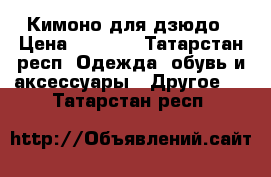 Кимоно для дзюдо › Цена ­ 1 000 - Татарстан респ. Одежда, обувь и аксессуары » Другое   . Татарстан респ.